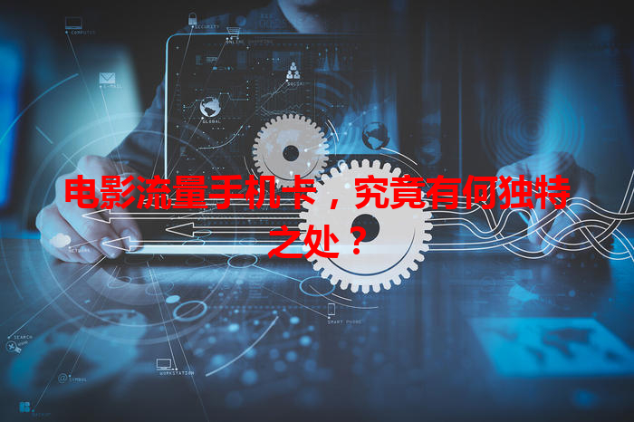 电影流量手机卡，究竟有何独特之处？