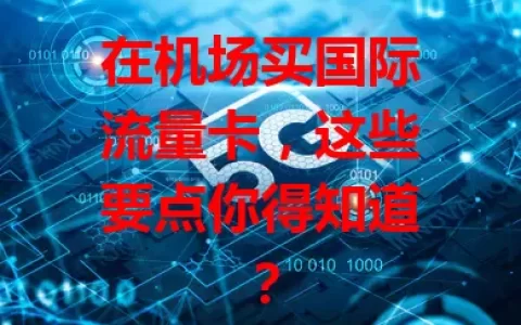 在机场买国际流量卡，这些要点你得知道？