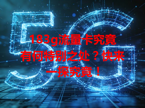 183g流量卡究竟有何特别之处？快来一探究竟！