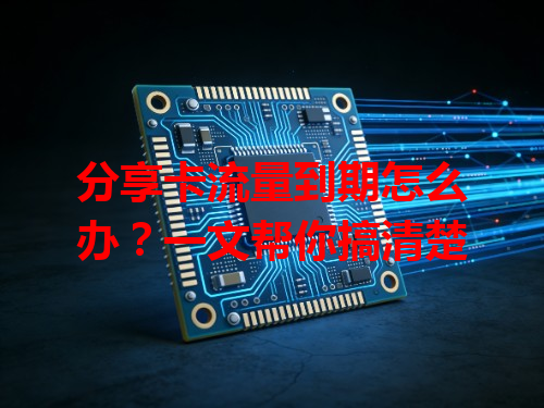 分享卡流量到期怎么办？一文帮你搞清楚