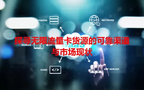 探寻无限流量卡货源的可靠渠道与市场现状