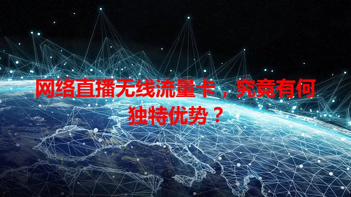 网络直播无线流量卡,究竟有何独特优势?