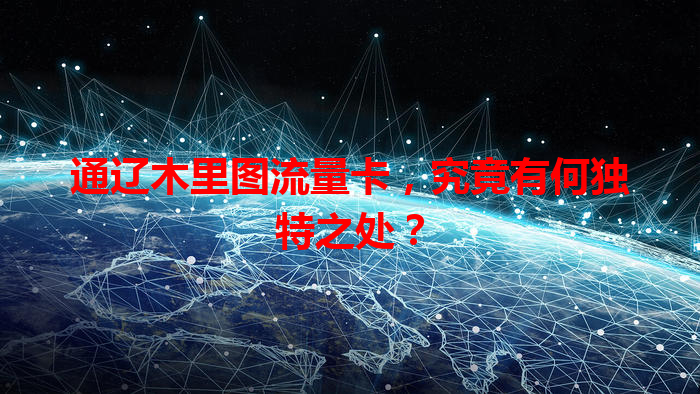 通辽木里图流量卡，究竟有何独特之处？