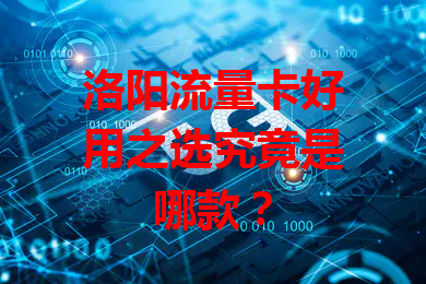 洛阳流量卡好用之选究竟是哪款？