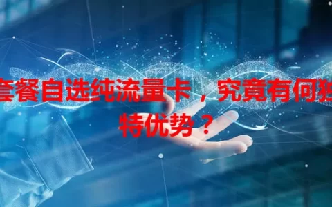 套餐自选纯流量卡，究竟有何独特优势？