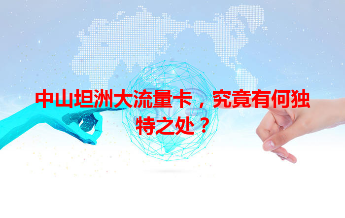 中山坦洲大流量卡，究竟有何独特之处？