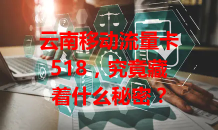 云南移动流量卡518，究竟藏着什么秘密？