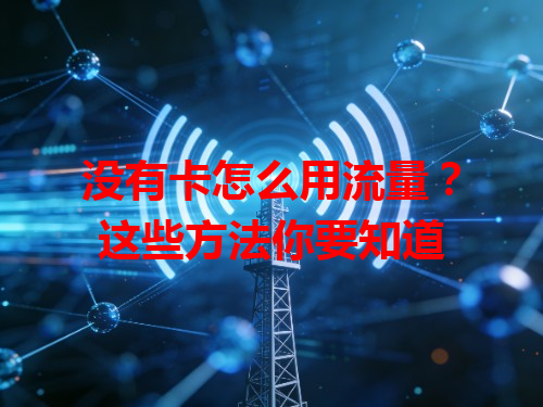 没有卡怎么用流量？这些方法你要知道