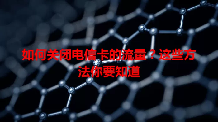 如何关闭电信卡的流量?这些方法你要知道
