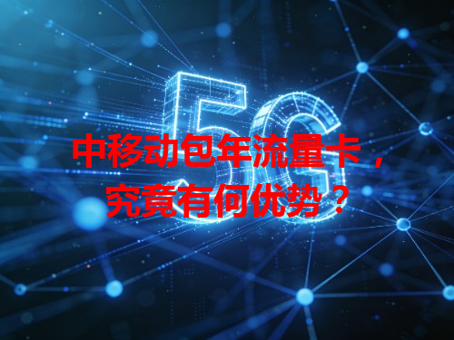 中移动包年流量卡，究竟有何优势？