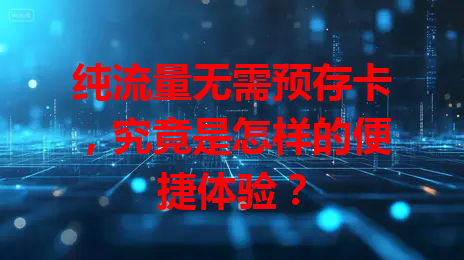 纯流量无需预存卡，究竟是怎样的便捷体验？