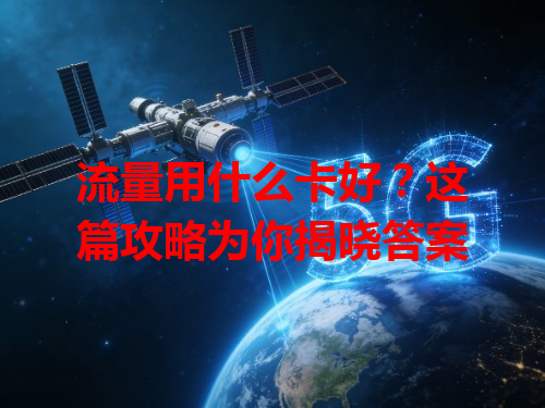 流量用什么卡好？这篇攻略为你揭晓答案
