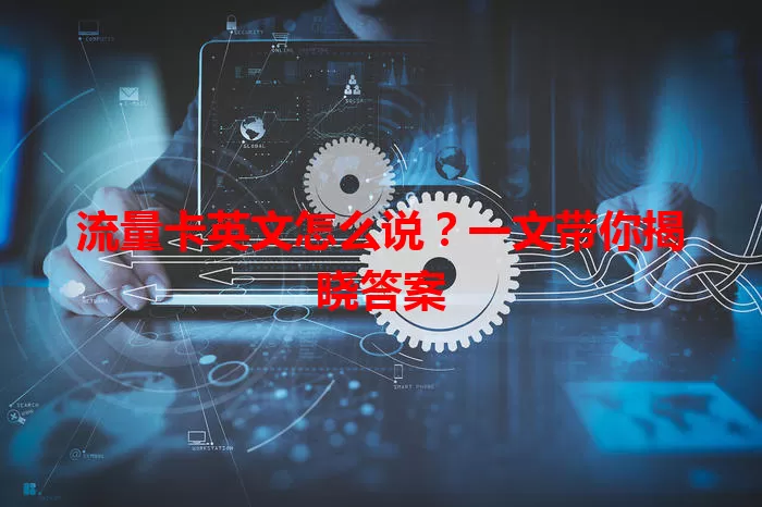 流量卡英文怎么说？一文带你揭晓答案