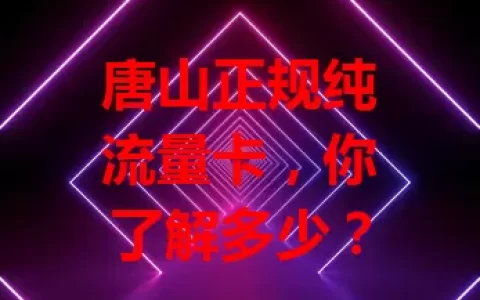 唐山正规纯流量卡，你了解多少？