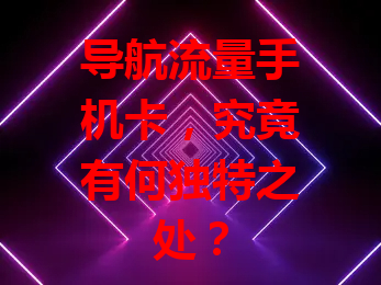 导航流量手机卡，究竟有何独特之处？