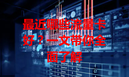 最近哪些流量卡好？一文带你全面了解