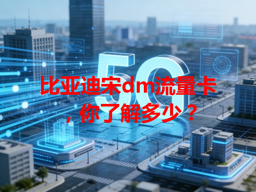 比亚迪宋dm流量卡，你了解多少？