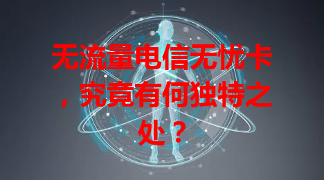 无流量电信无忧卡，究竟有何独特之处？