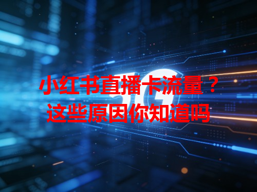 小红书直播卡流量？这些原因你知道吗