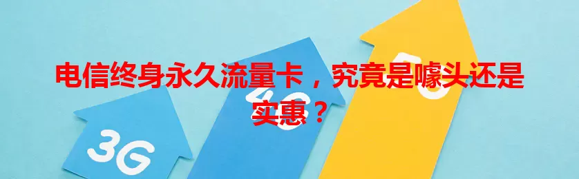 电信终身永久流量卡，究竟是噱头还是实惠？