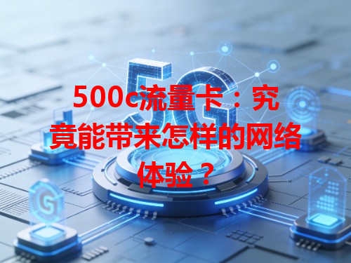 500c流量卡：究竟能带来怎样的网络体验？