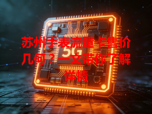 苏州手表流量卡售价几何？一文带你了解详情