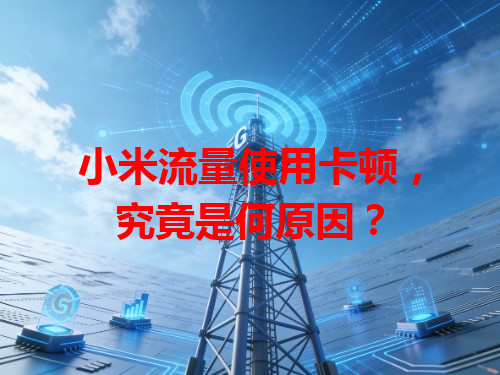 小米流量使用卡顿，究竟是何原因？
