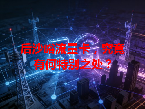 后沙峪流量卡，究竟有何特别之处？