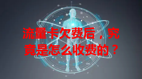 流量卡欠费后，究竟是怎么收费的？