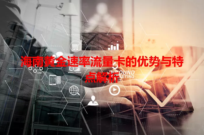 海南黄金速率流量卡的优势与特点解析