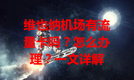 维也纳机场有流量卡吗？怎么办理？一文详解