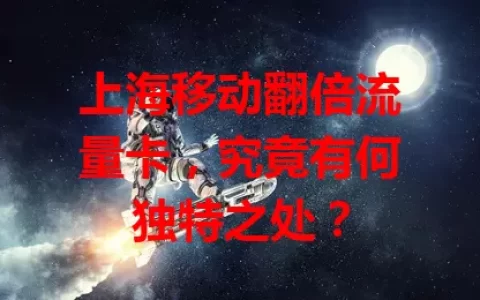 上海移动翻倍流量卡，究竟有何独特之处？