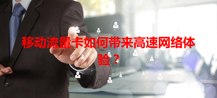 移动流量卡如何带来高速网络体验？