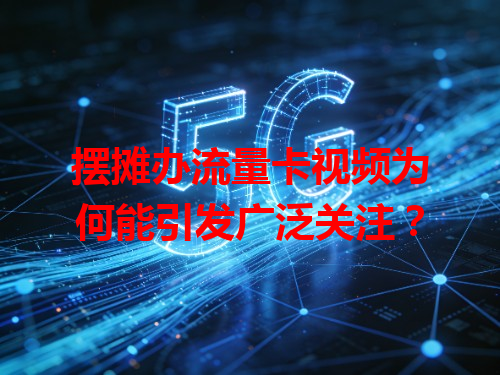 摆摊办流量卡视频为何能引发广泛关注？