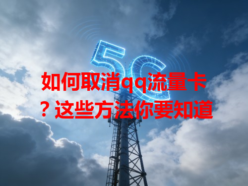 如何取消qq流量卡？这些方法你要知道