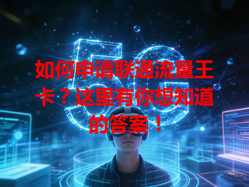 如何申请联通流量王卡？这里有你想知道的答案！