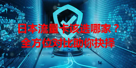 日本流量卡该选哪家?全方位对比助你抉择
