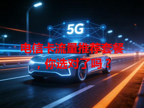 电信卡流量推荐套餐，你选对了吗？