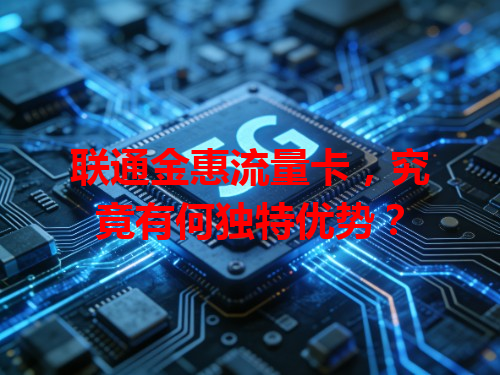 联通金惠流量卡，究竟有何独特优势？