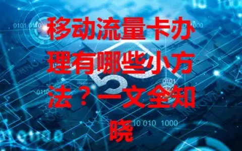 移动流量卡办理有哪些小方法？一文全知晓