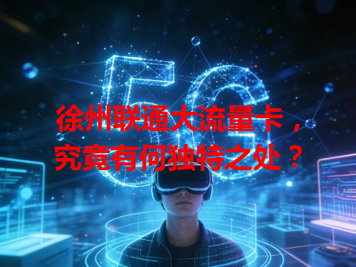 徐州联通大流量卡，究竟有何独特之处？