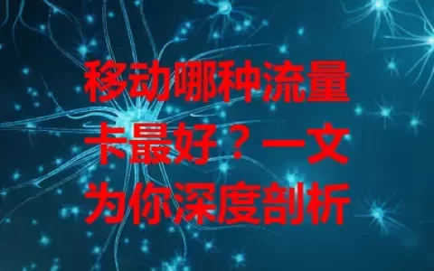 移动哪种流量卡最好？一文为你深度剖析
