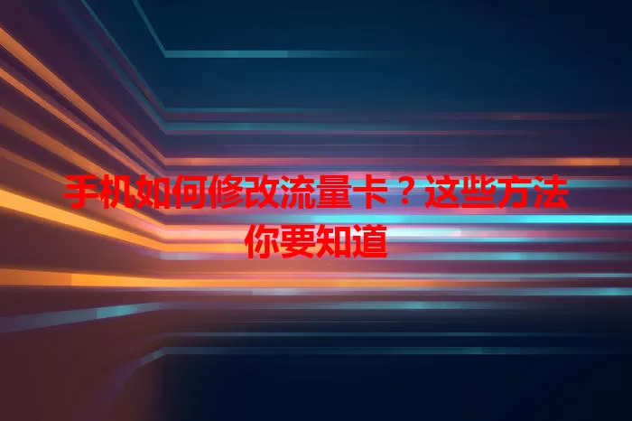 手机如何修改流量卡?这些方法你要知道