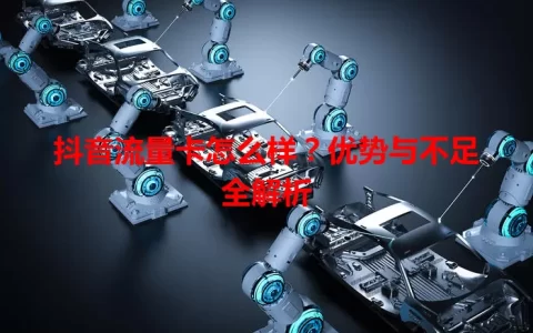 抖音流量卡怎么样？优势与不足全解析