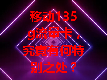 移动135g流量卡，究竟有何特别之处？