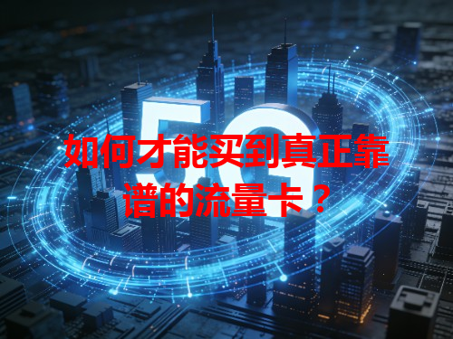 如何才能买到真正靠谱的流量卡？