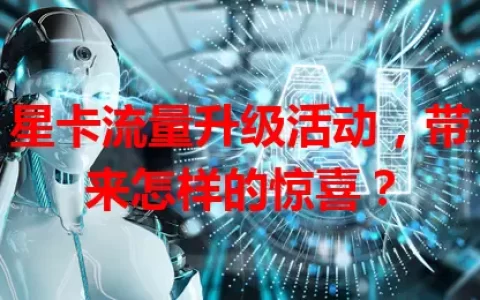 星卡流量升级活动，带来怎样的惊喜？
