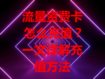 流量资费卡怎么充值？一文详解充值方法