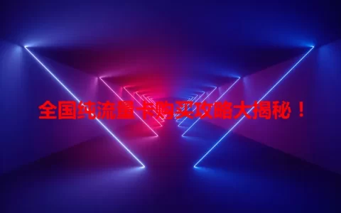 全国纯流量卡购买攻略大揭秘！