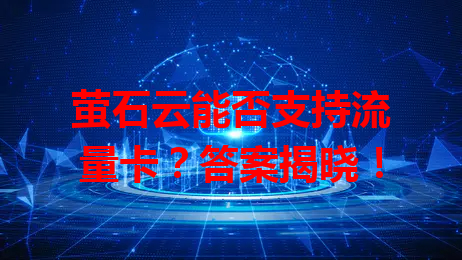 萤石云能否支持流量卡？答案揭晓！